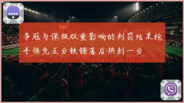 争冠与保级双重影响的判罚结果枪手领先五分铁锤落后热刺一分