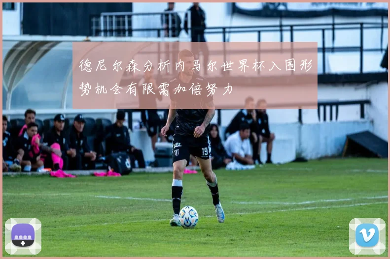 德尼尔森分析内马尔世界杯入围形势机会有限需加倍努力