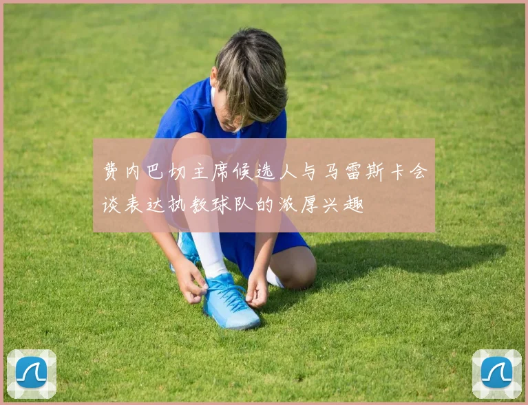 费内巴切主席候选人与马雷斯卡会谈表达执教球队的浓厚兴趣