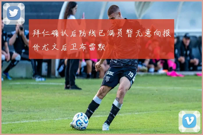 拜仁确认后防线已满员暂无意向报价尤文后卫布雷默