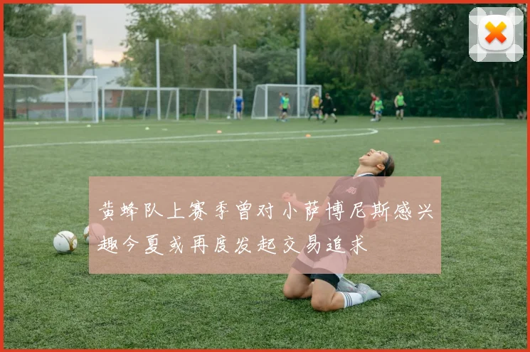 黄蜂队上赛季曾对小萨博尼斯感兴趣今夏或再度发起交易追求