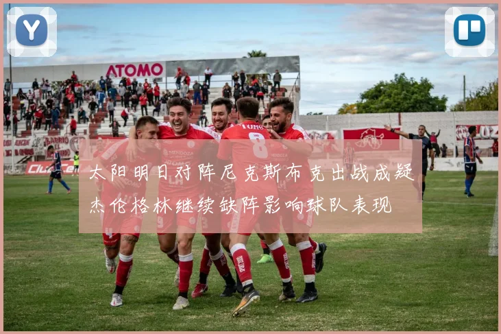 太阳明日对阵尼克斯布克出战成疑杰伦格林继续缺阵影响球队表现