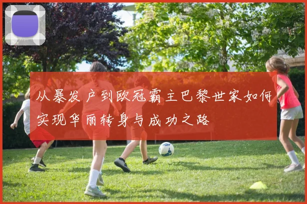 从暴发户到欧冠霸主巴黎世家如何实现华丽转身与成功之路